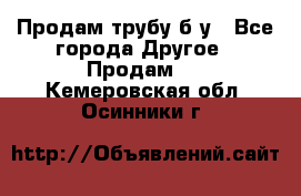Продам трубу б/у - Все города Другое » Продам   . Кемеровская обл.,Осинники г.